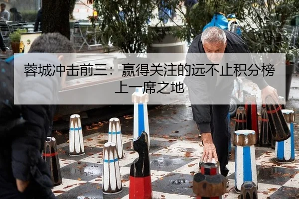 蓉城冲击前三：赢得关注的远不止积分榜上一席之地