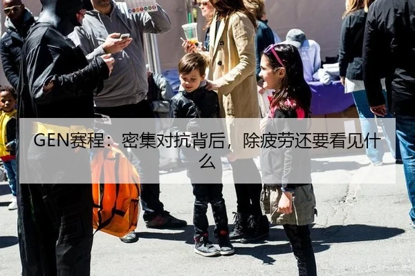 GEN赛程：密集对抗背后，除疲劳还要看见什么